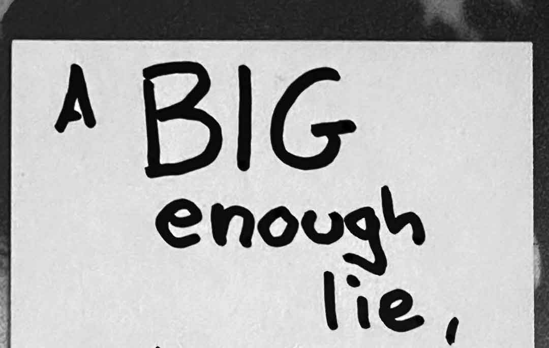 Quote: "A BIG enough lie, told often enough, is seen as TRUTH."